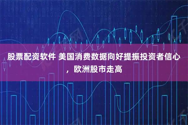 股票配资软件 美国消费数据向好提振投资者信心，欧洲股市走高