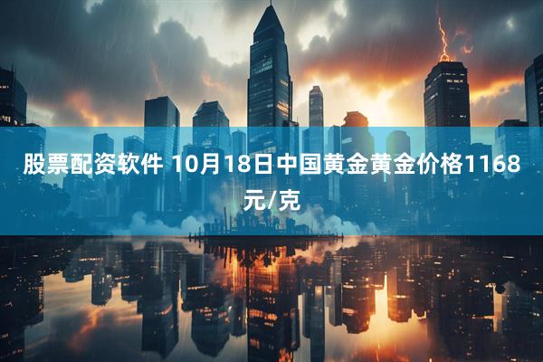 股票配资软件 10月18日中国黄金黄金价格1168元/克