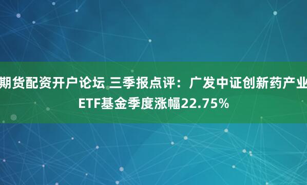 期货配资开户论坛 三季报点评：广发中证创新药产业ETF基金季度涨幅22.75%