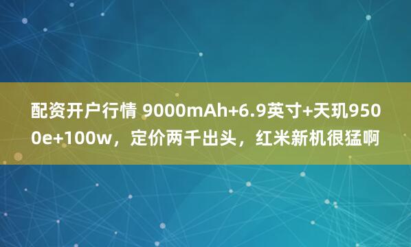 配资开户行情 9000mAh+6.9英寸+天玑9500e+100w，定价两千出头，红米新机很猛啊