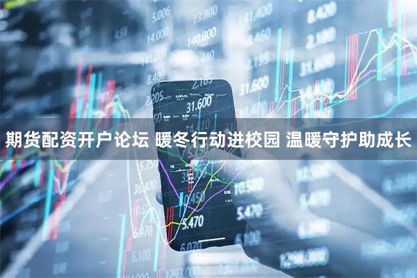 期货配资开户论坛 暖冬行动进校园 温暖守护助成长