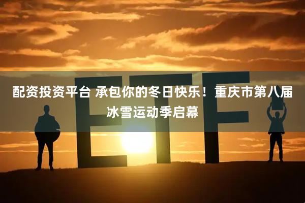 配资投资平台 承包你的冬日快乐！重庆市第八届冰雪运动季启幕