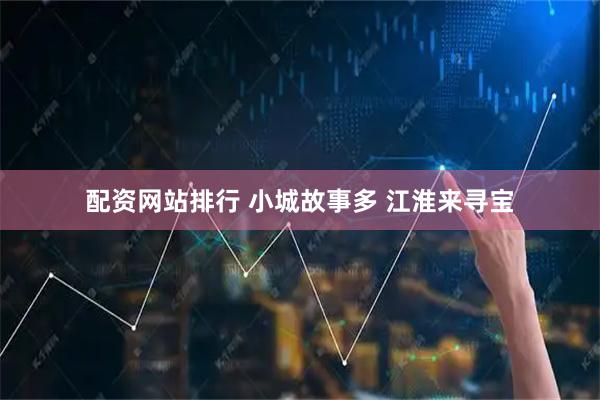 配资网站排行 小城故事多 江淮来寻宝