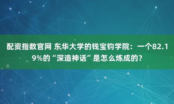 配资指数官网 东华大学的钱宝钧学院：一个82.19%的“深造神话”是怎么炼成的？